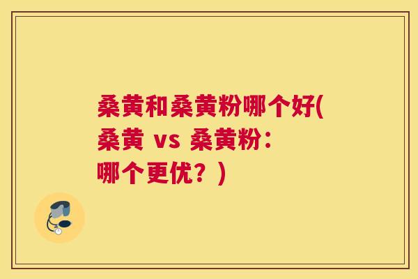 桑黄和桑黄粉哪个好(桑黄 vs 桑黄粉:哪个更优?) 桑黄和桑黄粉哪个好(桑黄 vs 桑黄粉:哪个更优?)