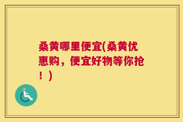 桑黄哪里便宜(桑黄优惠购,便宜好物等你抢!) 桑黄哪里便宜(桑黄优惠购,便宜好物等你抢!)