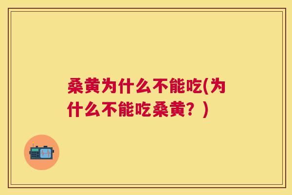 桑黄为什么不能吃(为什么不能吃桑黄?) 桑黄为什么不能吃(为什么不能吃桑黄?)
