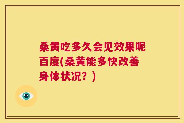 桑黄吃多久会见效果呢百度(桑黄能多快改善身体状况?) 桑黄吃多久会见效果呢百度(桑黄能多快改善身体状况?)