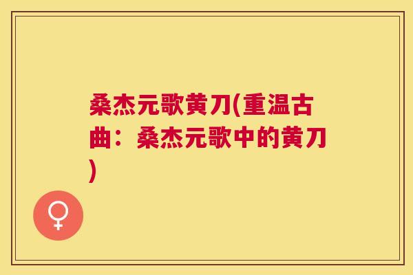 桑杰元歌黄刀(重温古曲:桑杰元歌中的黄刀) 桑杰元歌黄刀(重温古曲:桑杰元歌中的黄刀)