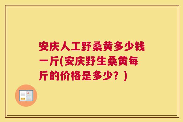 安庆人工野桑黄多少钱一斤(安庆野生桑黄每斤的价格是多少?) 安庆人工野桑黄多少钱一斤(安庆野生桑黄每斤的价格是多少?)