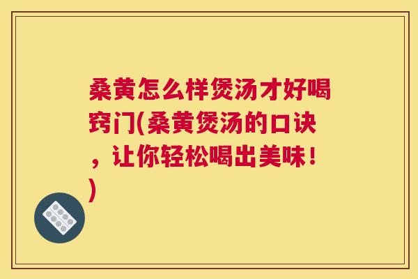 桑黄怎么样煲汤才好喝窍门(桑黄煲汤的口诀,让你轻松喝出美味!) 桑黄怎么样煲汤才好喝窍门(桑黄煲汤的口诀,让你轻松喝出美味!)