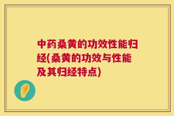 桑黄的功效性能归经(桑黄的功效与性能及其归经特点) 桑黄的功效性能归经(桑黄的功效与性能及其归经特点)