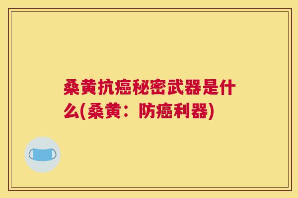 桑黄抗秘密武器是什么(桑黄:防利器) 桑黄抗秘密武器是什么(桑黄:防利器)