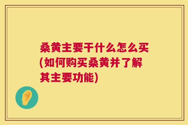 桑黄主要干什么怎么买(如何购买桑黄并了解其主要功能) 桑黄主要干什么怎么买(如何购买桑黄并了解其主要功能)