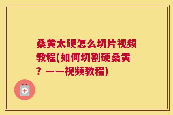 桑黄太硬怎么切片视频教程(如何切割硬桑黄?——视频教程) 桑黄太硬怎么切片视频教程(如何切割硬桑黄?——视频教程)