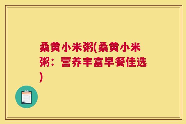 桑黄小米粥(桑黄小米粥:营养丰富早餐佳选) 桑黄小米粥(桑黄小米粥:营养丰富早餐佳选)