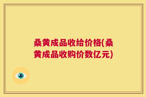 桑黄成品收给价格(桑黄成品收购价数亿元) 桑黄成品收给价格(桑黄成品收购价数亿元)