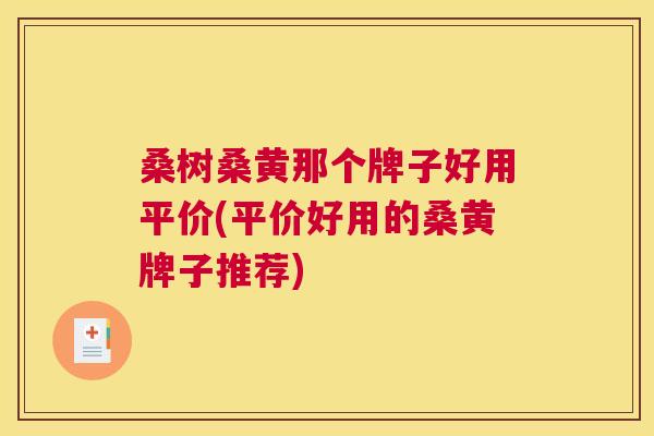 桑树桑黄那个牌子好用平价(平价好用的桑黄牌子推荐) 桑树桑黄那个牌子好用平价(平价好用的桑黄牌子推荐)