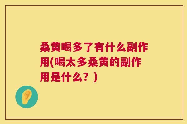 桑黄喝多了有什么副作用(喝太多桑黄的副作用是什么?) 桑黄喝多了有什么副作用(喝太多桑黄的副作用是什么?)