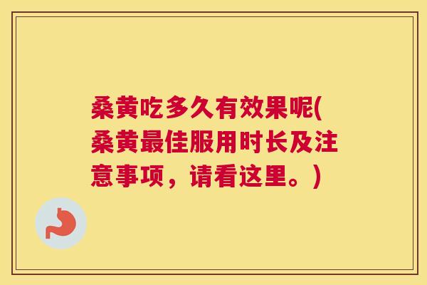桑黄吃多久有效果呢(桑黄佳服用时长及注意事项，请看这里。)