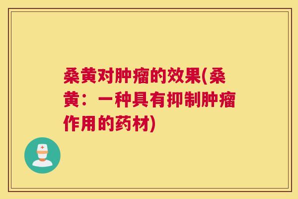 桑黄对的效果(桑黄:一种具有抑制作用的药材) 桑黄对的效果(桑黄:一种具有抑制作用的药材)