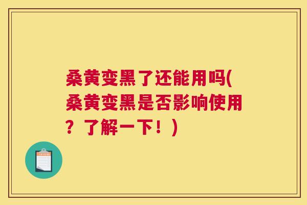 桑黄变黑了还能用吗(桑黄变黑是否影响使用?了解一下!) 桑黄变黑了还能用吗(桑黄变黑是否影响使用?了解一下!)