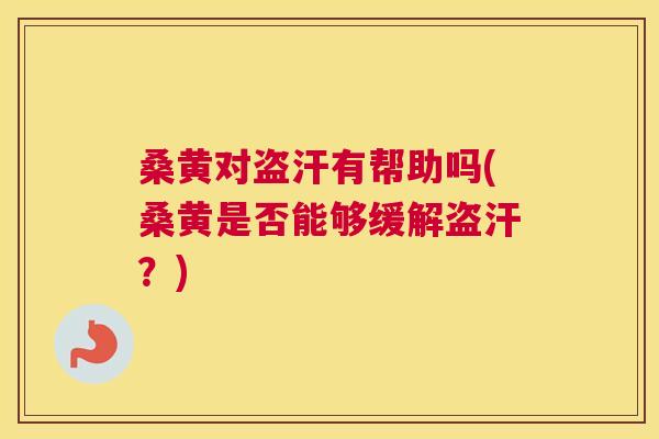 桑黄对盗汗有帮助吗(桑黄是否能够缓解盗汗?) 桑黄对盗汗有帮助吗(桑黄是否能够缓解盗汗?)