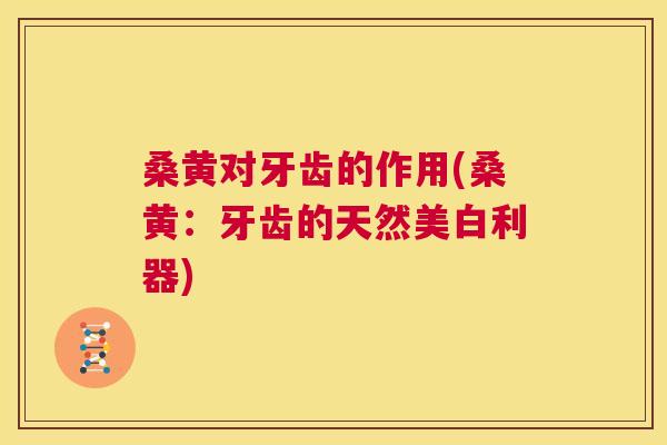 桑黄对牙齿的作用(桑黄：牙齿的天然美白利器)