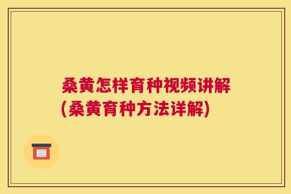 桑黄怎样育种视频讲解(桑黄育种方法详解) 桑黄怎样育种视频讲解(桑黄育种方法详解)