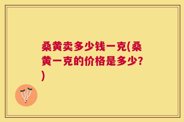 桑黄卖多少钱一克(桑黄一克的价格是多少?) 桑黄卖多少钱一克(桑黄一克的价格是多少?)