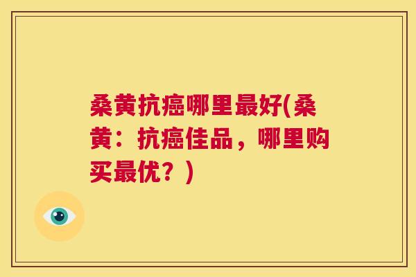 桑黄抗哪里好(桑黄:抗佳品,哪里购买优?) 桑黄抗哪里好(桑黄:抗佳品,哪里购买优?)
