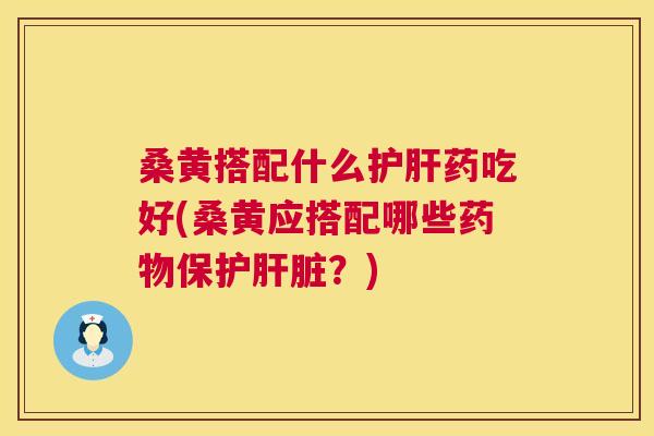 桑黄搭配什么药吃好(桑黄应搭配哪些保护?) 桑黄搭配什么药吃好(桑黄应搭配哪些保护?)