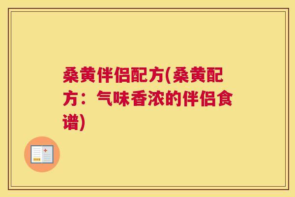 桑黄伴侣配方(桑黄配方：气味香浓的伴侣食谱)