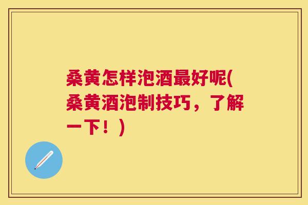 桑黄怎样泡酒好呢(桑黄酒泡制技巧,了解一下!) 桑黄怎样泡酒好呢(桑黄酒泡制技巧,了解一下!)