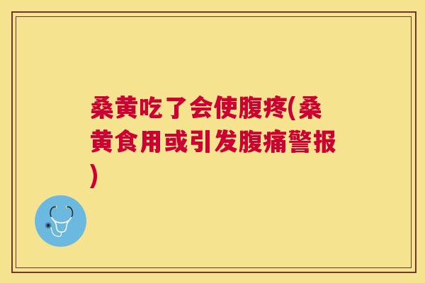 桑黄吃了会使腹疼(桑黄食用或引发警报) 桑黄吃了会使腹疼(桑黄食用或引发警报)