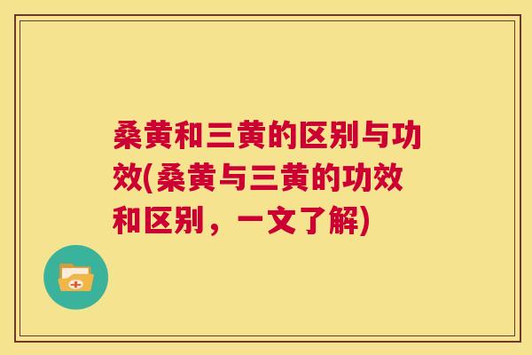 桑黄和三黄的区别与功效(桑黄与三黄的功效和区别,一文了解) 桑黄和三黄的区别与功效(桑黄与三黄的功效和区别,一文了解)
