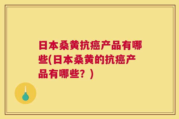 日本桑黄抗产品有哪些(日本桑黄的抗产品有哪些?) 日本桑黄抗产品有哪些(日本桑黄的抗产品有哪些?)