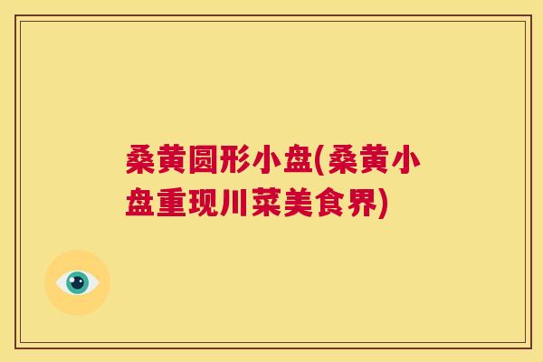 桑黄圆形小盘(桑黄小盘重现川菜美食界) 桑黄圆形小盘(桑黄小盘重现川菜美食界)