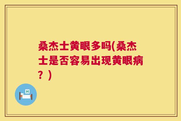 桑杰士黄眼多吗(桑杰士是否容易出现黄眼？)