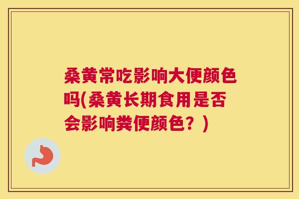 桑黄常吃影响大便颜色吗(桑黄长期食用是否会影响粪便颜色？)