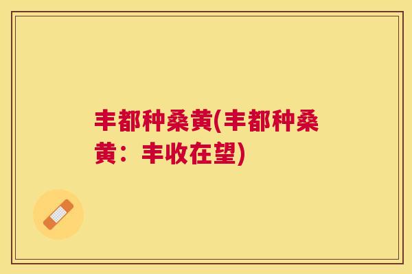 丰都种桑黄(丰都种桑黄：丰收在望)