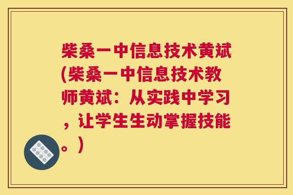 柴桑一中信息技术黄斌(柴桑一中信息技术教师黄斌：从实践中学习，让学生生动掌握技能。)