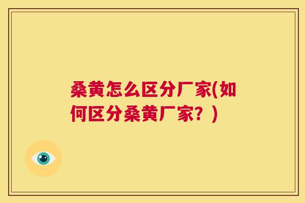 桑黄怎么区分厂家(如何区分桑黄厂家？)