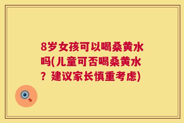 8岁女孩可以喝桑黄水吗(儿童可否喝桑黄水?建议家长慎重考虑) 8岁女孩可以喝桑黄水吗(儿童可否喝桑黄水?建议家长慎重考虑)