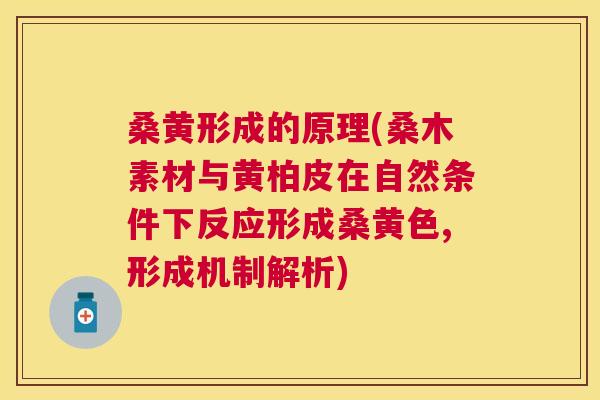 桑黄形成的原理(桑木素材与黄柏皮在自然条件下反应形成桑黄色,形成机制解析)