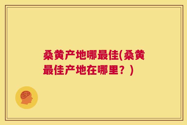 桑黄产地哪佳(桑黄佳产地在哪里？)