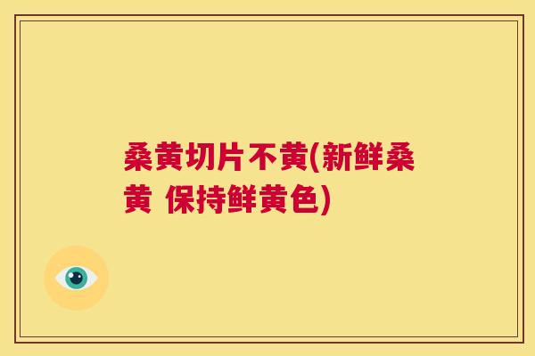 桑黄切片不黄(新鲜桑黄 保持鲜黄色)