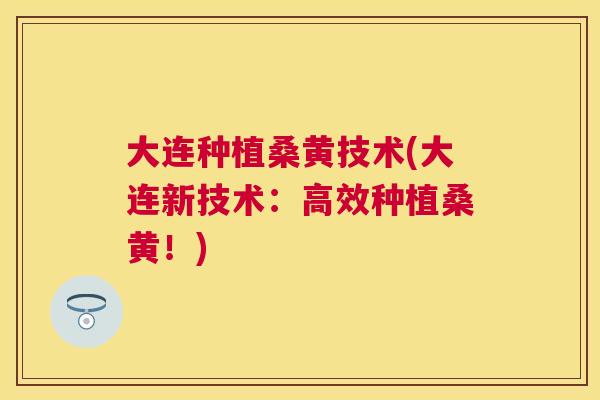 大连种植桑黄技术(大连新技术：高效种植桑黄！)