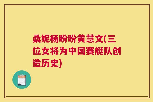 桑妮杨盼盼黄慧文(三位女将为中国赛艇队创造历史)
