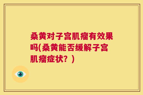 桑黄对子宫有效果吗(桑黄能否缓解子宫症状？)