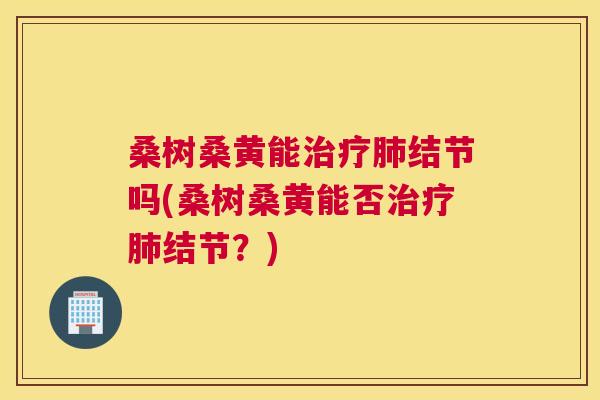桑树桑黄能结节吗(桑树桑黄能否结节？)