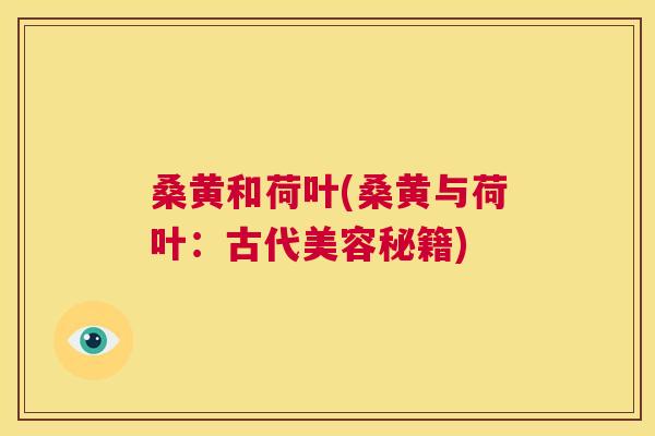 桑黄和荷叶(桑黄与荷叶：古代美容秘籍)