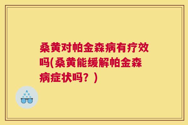 桑黄对帕金森有疗效吗(桑黄能缓解帕金森症状吗？)