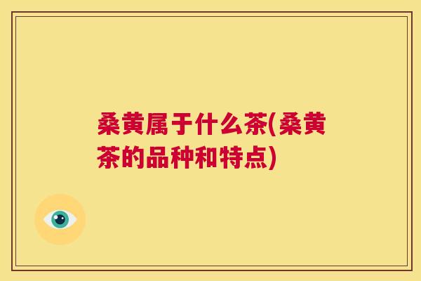 桑黄属于什么茶(桑黄茶的品种和特点)