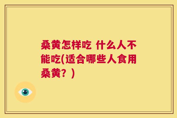 桑黄怎样吃 什么人不能吃(适合哪些人食用桑黄？)
