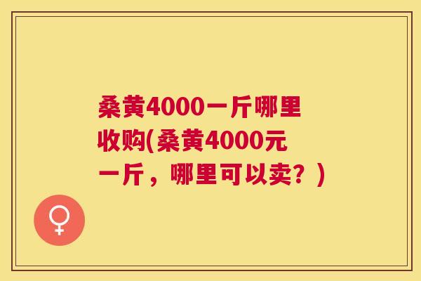 桑黄4000一斤哪里收购(桑黄4000元一斤，哪里可以卖？)