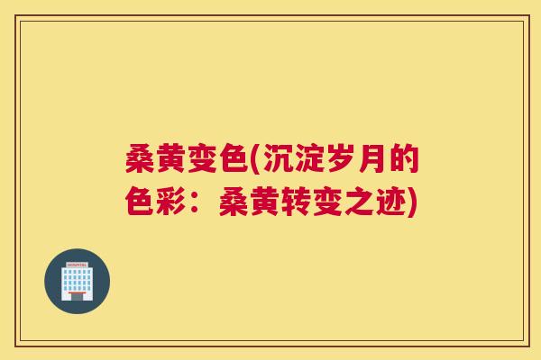 桑黄变色(沉淀岁月的色彩：桑黄转变之迹)