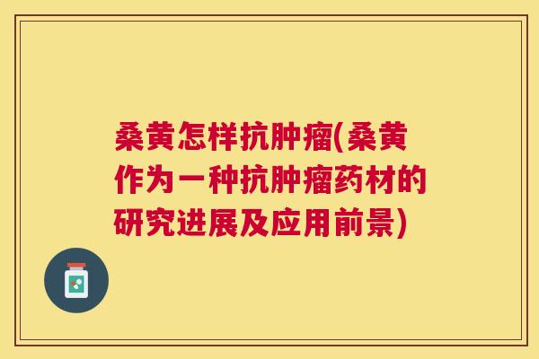 桑黄怎样抗(桑黄作为一种抗药材的研究进展及应用前景)